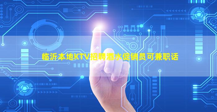临沂本地KTV招聘酒水促销员可兼职话