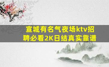 宣城有名气夜场ktv招聘必看2K日结真实靠谱