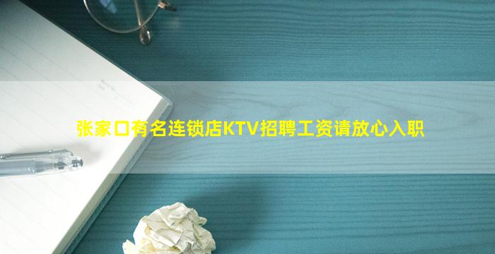 张家口有名连锁店KTV招聘工资请放心入职